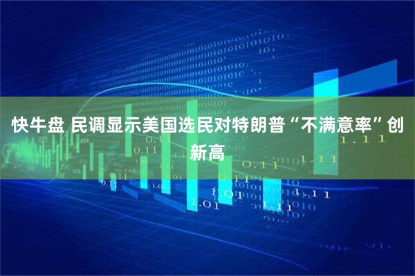 快牛盘 民调显示美国选民对特朗普“不满意率”创新高