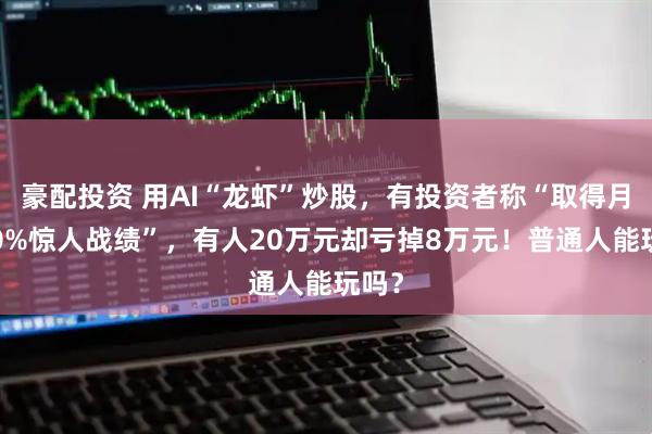 豪配投资 用AI“龙虾”炒股，有投资者称“取得月赚90%惊人战绩”，有人20万元却亏掉8万元！普通人能玩吗？
