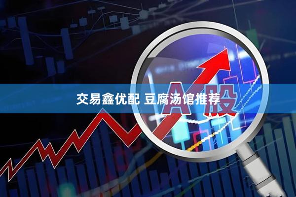 交易鑫优配 豆腐汤馆推荐