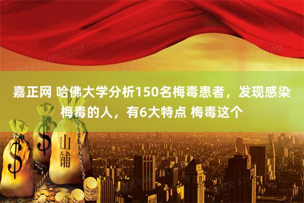 嘉正网 哈佛大学分析150名梅毒患者，发现感染梅毒的人，有6大特点 梅毒这个