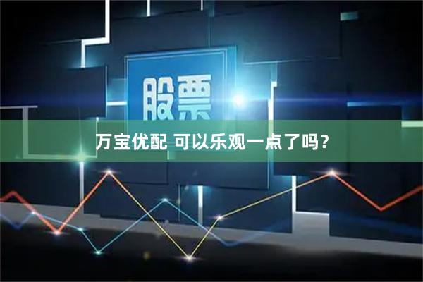 万宝优配 可以乐观一点了吗？