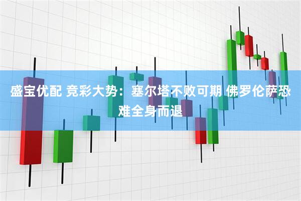 盛宝优配 竞彩大势：塞尔塔不败可期 佛罗伦萨恐难全身而退