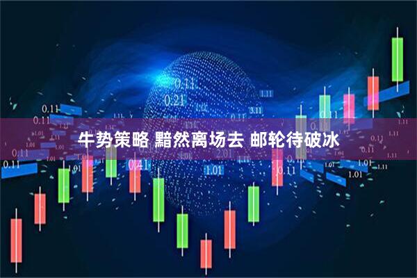 牛势策略 黯然离场去 邮轮待破冰
