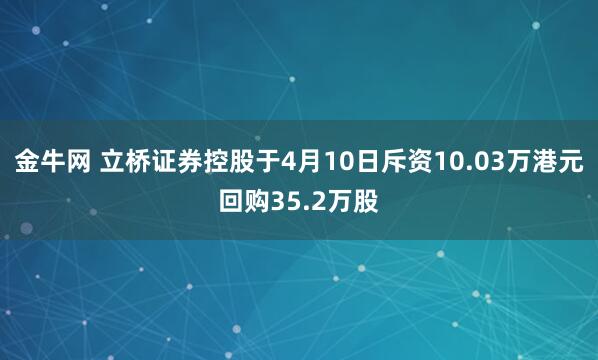 金牛网 立桥证券控股于4月10日斥资10.03万港元回购35.2万股