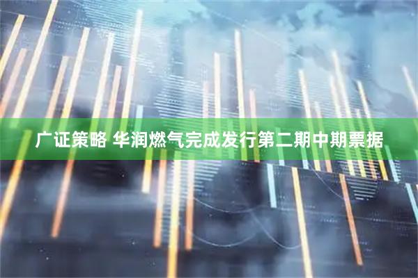 广证策略 华润燃气完成发行第二期中期票据