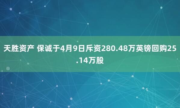 天胜资产 保诚于4月9日斥资280.48万英镑回购25.14万股