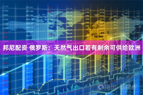 邦尼配资 俄罗斯：天然气出口若有剩余可供给欧洲