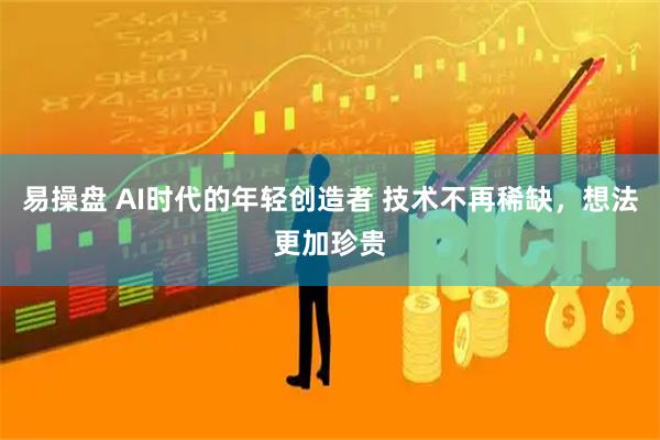 易操盘 AI时代的年轻创造者 技术不再稀缺，想法更加珍贵